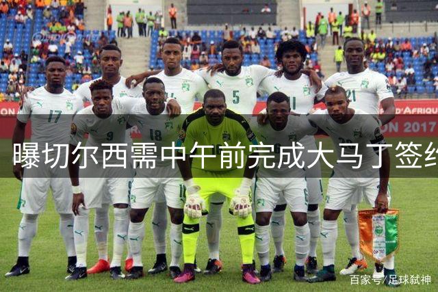 曝切尔西需中午前完成大马丁签约 否则无缘战布莱顿